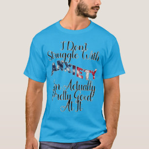I Don't Struggle With Anxiety I'm Actually Pretty T-shirt