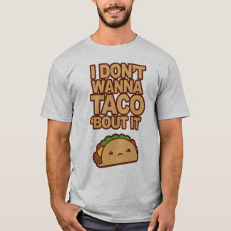 I don't wanna Taco 'bout it T-shirt