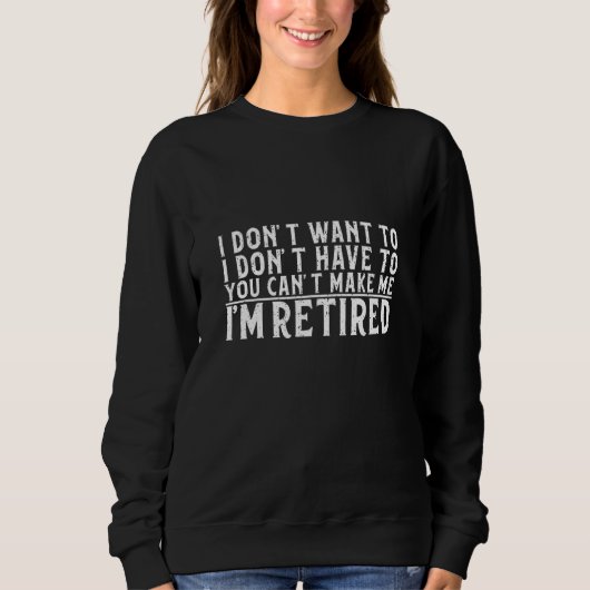 I Don't Want To Have You Can't Make Me I'm Retired Trui (Voorkant)