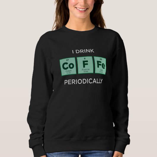 I Drink COFFEE Periodically Periodic Table of Ele Trui (Voorkant)