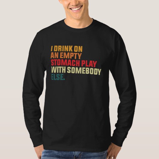 I Drink On An Empty Stomach Play With Somebody Els T-shirt (Voorkant)