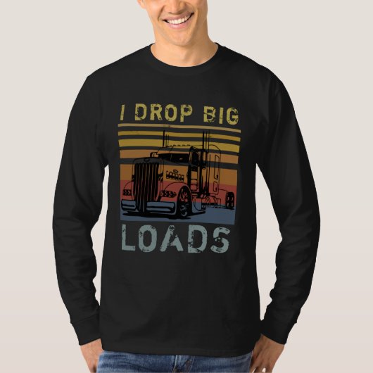 I Drop Big Loads Big Rig Semi Trailer Truck Driver T-shirt (Voorkant)