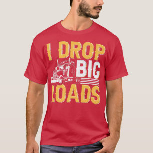 I Drop Big Loads - Funny Truck Driver Trucker T-shirt