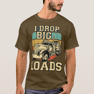 I Drop Big Loads  Trucker Retro Fun Semi Tr T-shirt