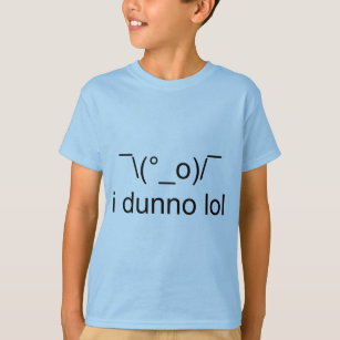 i dunno lol'''\(°_o)/'' t-shirt