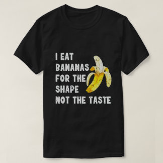 I EAT BANANAS FOR THE SHAPE NOT THE TASTE T-SHIRT