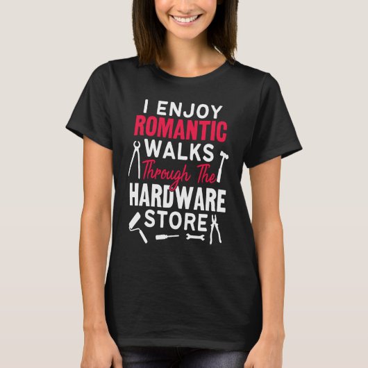 I Enjoy Romantic Walks Through The Hardware Store  T-shirt (Voorkant)