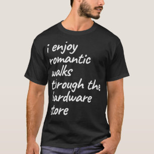 I Enjoy Romantic Walks Through The Hardware Store T-shirt