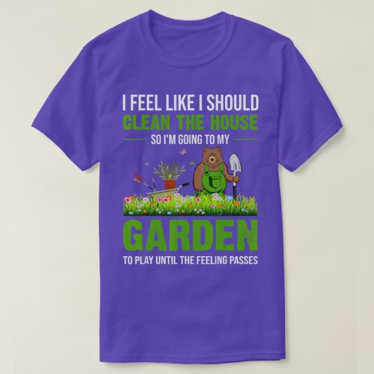 I Feel Like I Should Clean The House To My Garden T-shirt (Design voorkant)