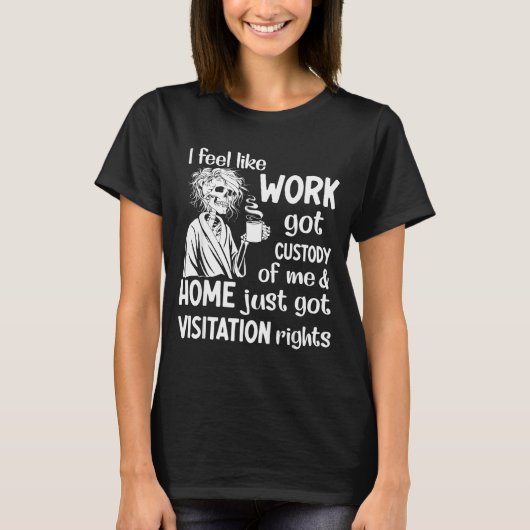 I Feel Like Work Got Custody Anel Custody Of Me Fu T-shirt (Voorkant)
