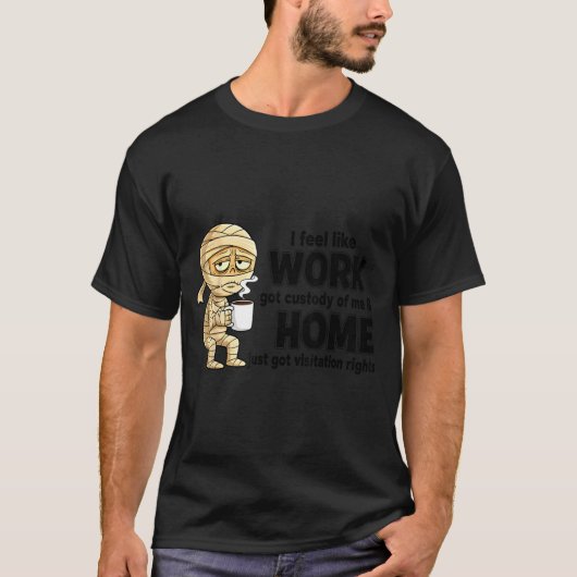 I Feel Like Work Got Custody Of Me Funny Work  T-shirt (Voorkant)