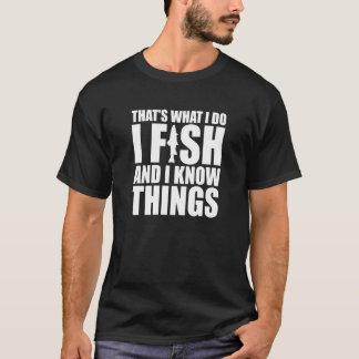 I Fish and I Know Things Fishing Fisherman Fatheru T-shirt