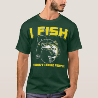 I fish So I DON'T CHOKE PEOPLE T-shirt