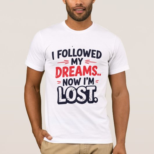 I followed my dreams… Now I’m lost T-shirt (Voorkant)