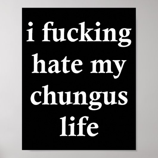 I Foring Hate My Chungus Life  Poster (Voorkant)