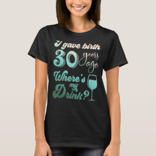 I Gave Birth 30 Years Ago Where's My Drink 30th Bi T-shirt