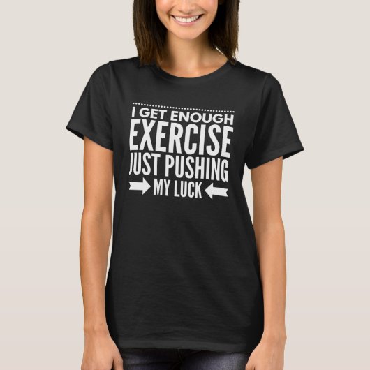 I Get Enough Exercise Just Pushing My Luck Workout T-shirt (Voorkant)
