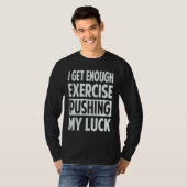 I Get Enough Exercise Pushing My Luck T-shirt (Voorkant volledig)