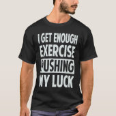 I Get Enough Exercise Pushing My Luck T-shirt (Voorkant)