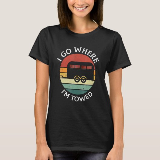 I Go Where I'm Towed Camp RV Glamping Camper Trave T-shirt (Voorkant)
