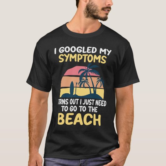 I Googled My Symptoms Turned Out I Just Need Beach T-shirt (Voorkant)