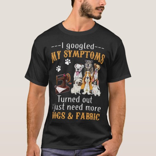 I Googled My Symptoms Turned Out I Just Need More  T-shirt (Voorkant)