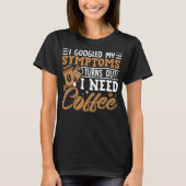 I Googled My Symptoms Turns Out I Just Need Coffee T-shirt (Voorkant)