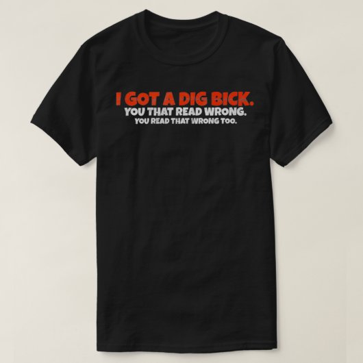 I Got A Dig Bick Funny Confusie T-shirt (Design voorkant)