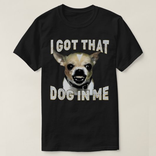 I Got That Dog in Me Funny Dog Chihuahua Lovers T-shirt (Design voorkant)