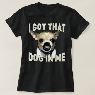 I Got That Dog in Me Funny Dog Chihuahua Lovers T-shirt