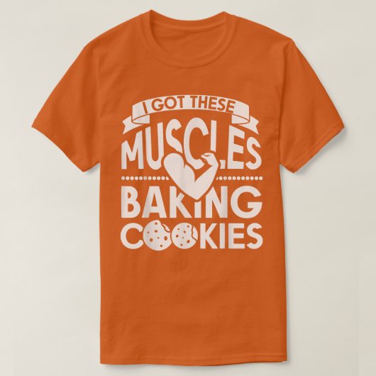 I Got These Muscles Baking Cookies T-Shirt (Design voorkant)