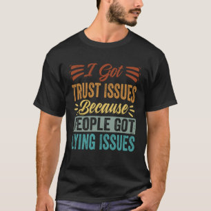 I Got Trust Issues Because People Got Lying Issues T-shirt