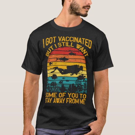 I Got Vaccinated But I Still Want Some Of You To S T-shirt (Voorkant)