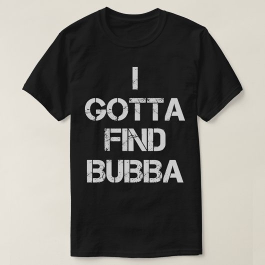 I Gotta Find Bubba  T-shirt (Design voorkant)