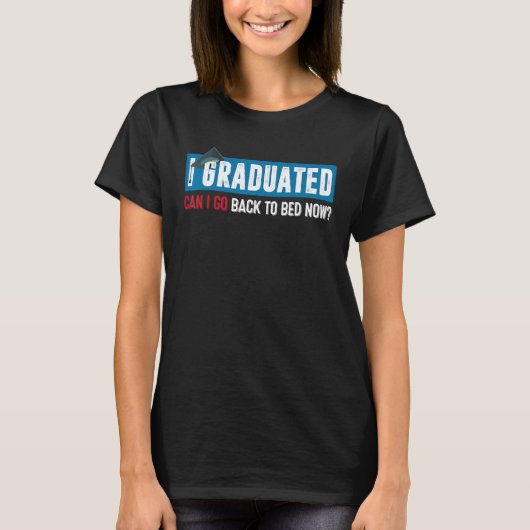 I Graduated Can I Go Back To Bed Now  Graduation 6 T-shirt (Voorkant)