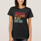 I Graduated Life Is Gonna Be Easy Now Right Gradua T-shirt (Voorkant)