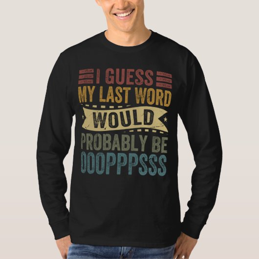 I Guess My Last Word Would Probably Be OOOPPPSSS T-shirt (Voorkant)