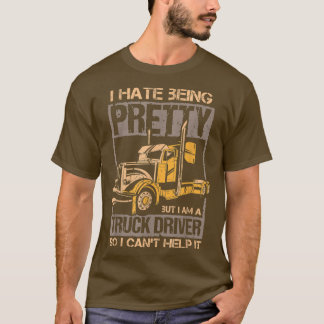 I Hate Being Pretty - Truck Driver I Can't Help It T-shirt