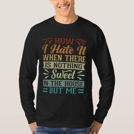 I Hate It When There Is Nothing Sweet In The House T-shirt (Voorkant)