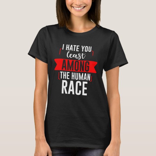 I Hate You Least Among The Human Race T-shirt (Voorkant)