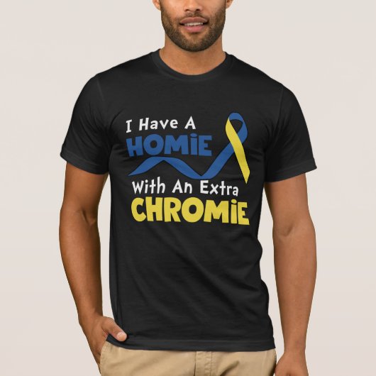 I Have A Homie With An Extra Chromie Down Syndrome T-shirt (Voorkant)