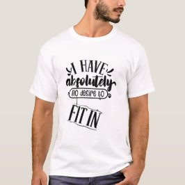I Have Absolutely No Desire to Fit In Quote T-shirt