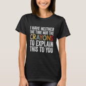 I Have Neither The Time Nor Crayons Sarcastic Say T-shirt (Voorkant)
