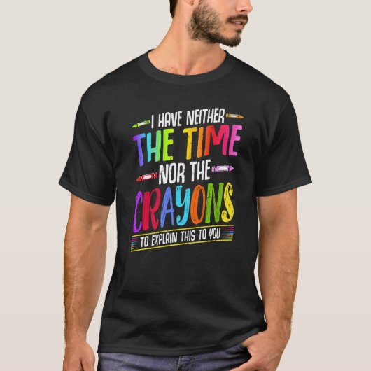 I Have Neither The Time Nor The Crayons  Sarcastic T-shirt (Voorkant)