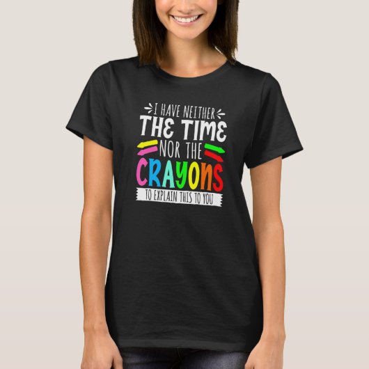I Have Neither The Time Nor The Crayons  Sarcastic T-shirt (Voorkant)