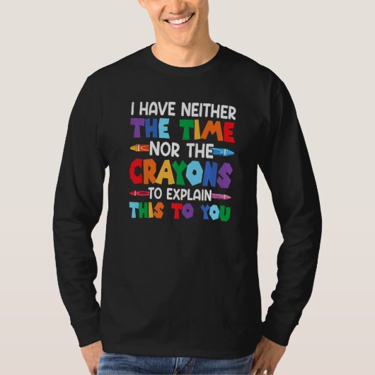 I Have Neither The Time Nor The Crayons  Sarcastic T-shirt (Voorkant)