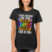 I Have Neither The Time Nor The Crayons  Sarcastic T-shirt (Voorkant)