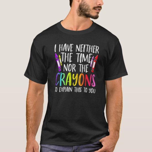 I Have Neither The Time Nor The Crayons  Sarcastic T-shirt (Voorkant)