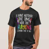 I Have Neither The Time Nor The Crayons  Sarcastic T-shirt (Voorkant)