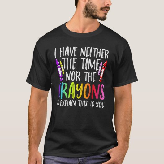 I Have Neither The Time Nor The Crayons Sarcastic T-shirt (Voorkant)